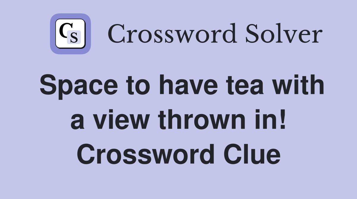 Space to have tea with a view thrown in! Crossword Clue Answers